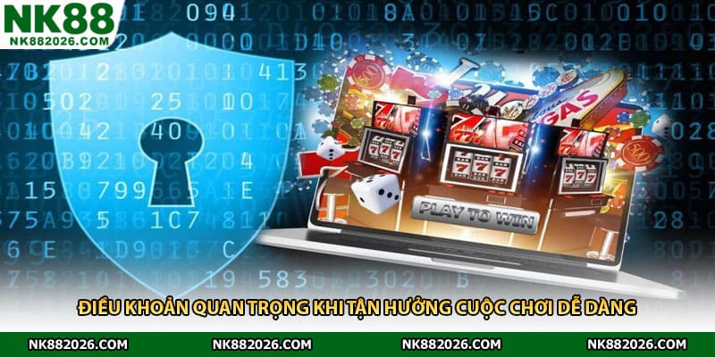 Điều khoản quan trọng khi tận hưởng cuộc chơi dễ dàng