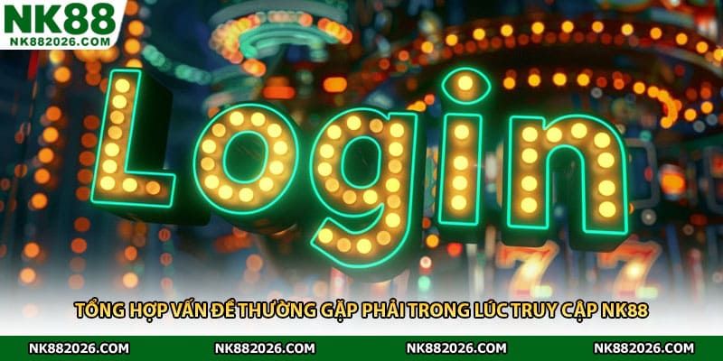 Tổng hợp vấn đề thường gặp phải trong lúc truy cập NK88