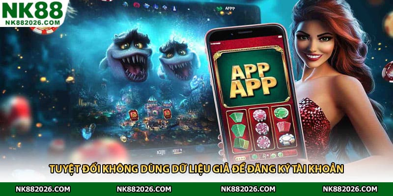 Tuyệt đối không dùng dữ liệu giả để đăng ký tài khoản 